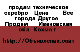 продам техническое серебро › Цена ­ 1 - Все города Другое » Продам   . Ивановская обл.,Кохма г.
